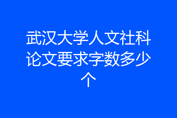 武汉大学人文社科论文要求字数多少个