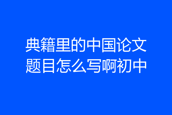 典籍里的中国论文题目怎么写啊初中