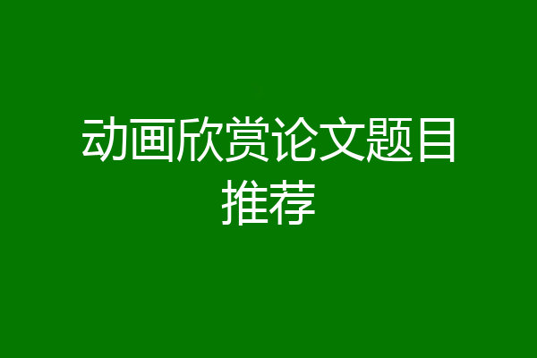 动画欣赏论文题目推荐