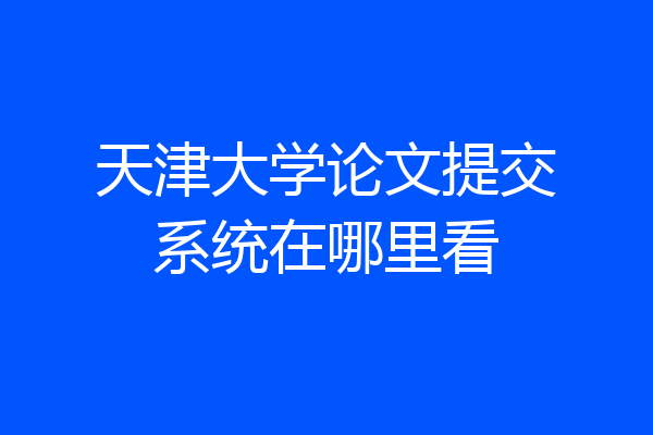 天津大学论文提交系统在哪里看
