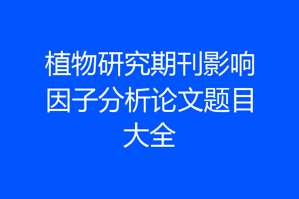 植物研究期刊影响因子分析论文题目大全