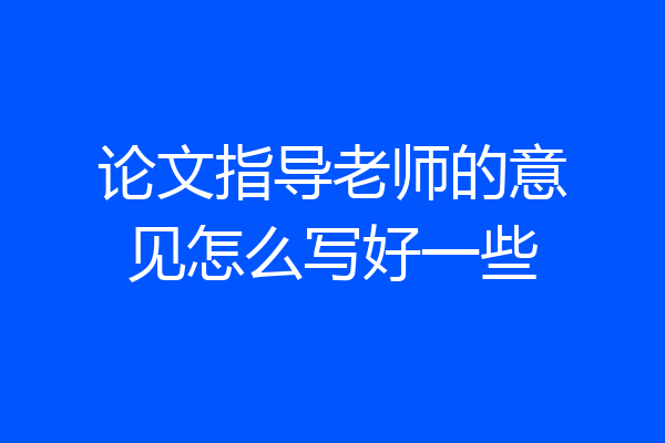 论文指导老师的意见怎么写好一些