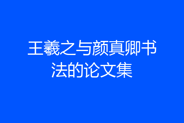王羲之与颜真卿书法的论文集