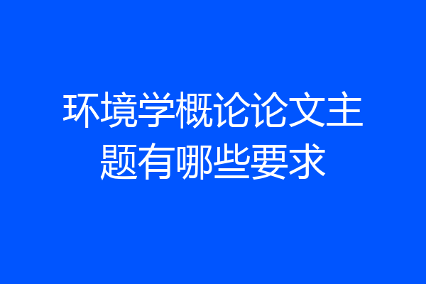 环境学概论论文主题有哪些要求