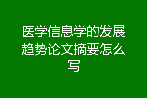 医学信息学的发展趋势论文摘要怎么写