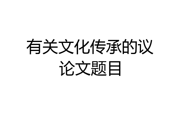 有关文化传承的议论文题目