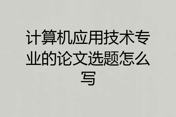 计算机应用技术专业的论文选题怎么写