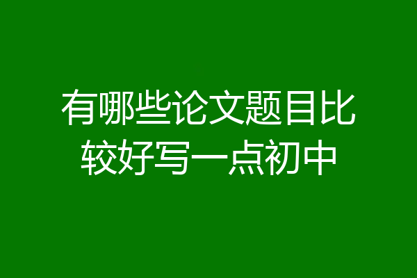有哪些论文题目比较好写一点初中