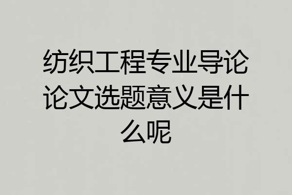纺织工程专业导论论文选题意义是什么呢