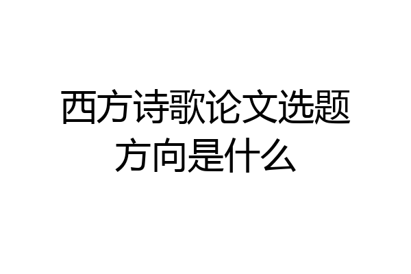 西方诗歌论文选题方向是什么