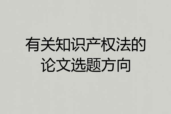 有关知识产权法的论文选题方向