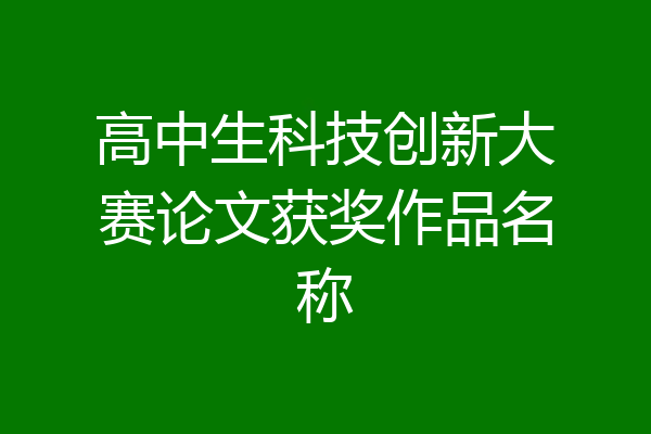 高中生科技创新大赛论文获奖作品名称