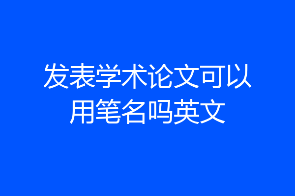 发表学术论文可以用笔名吗英文