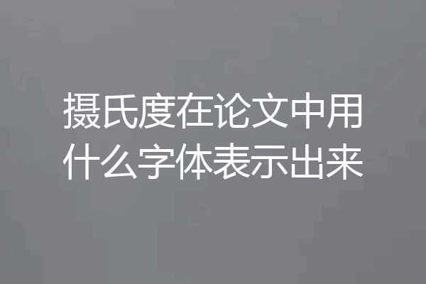 摄氏度在论文中用什么字体表示出来