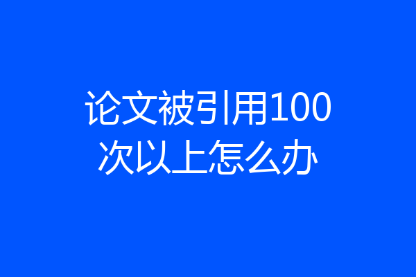 论文被引用100次以上怎么办