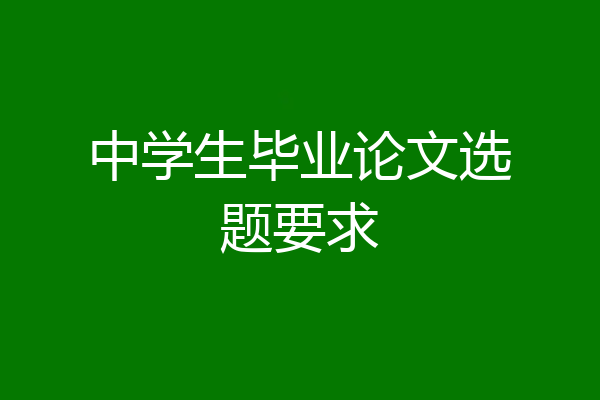 中学生毕业论文选题要求