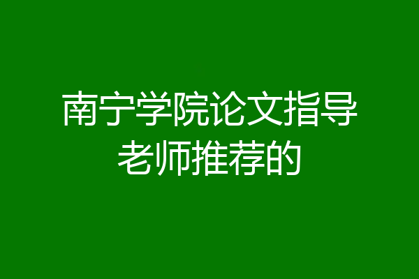 南宁学院论文指导老师推荐的