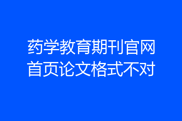 药学教育期刊官网首页论文格式不对