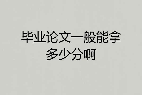 毕业论文一般能拿多少分啊
