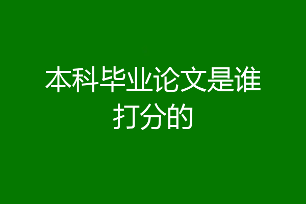 本科毕业论文是谁打分的