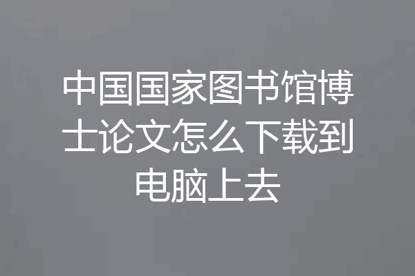 中国国家图书馆博士论文怎么下载到电脑上去