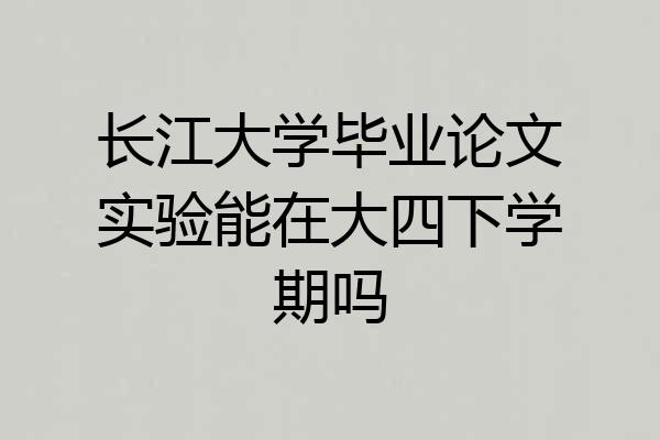 长江大学毕业论文实验能在大四下学期吗