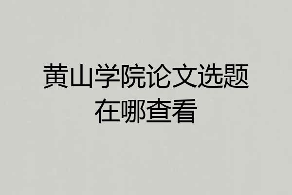 黄山学院论文选题在哪查看