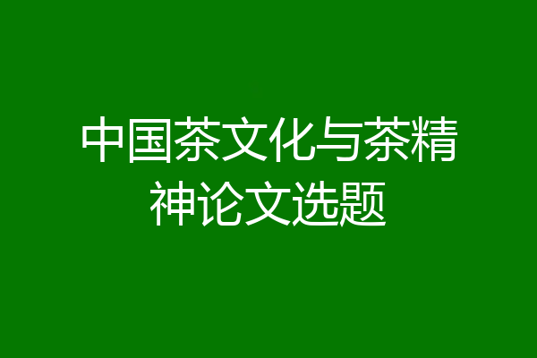 中国茶文化与茶精神论文选题