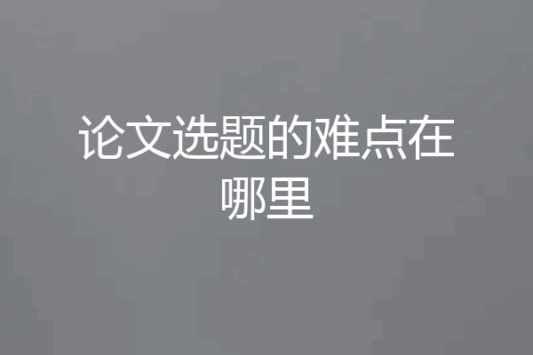 论文选题的难点在哪里