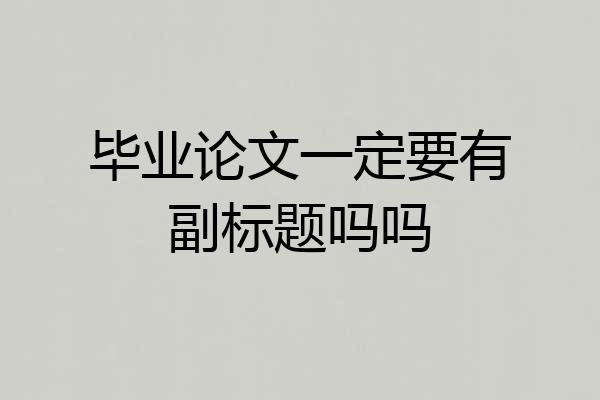 毕业论文一定要有副标题吗吗