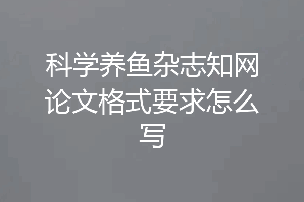 科学养鱼杂志知网论文格式要求怎么写