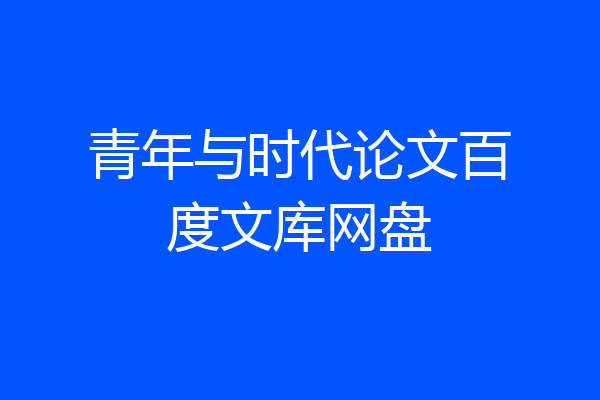 青年与时代论文百度文库网盘