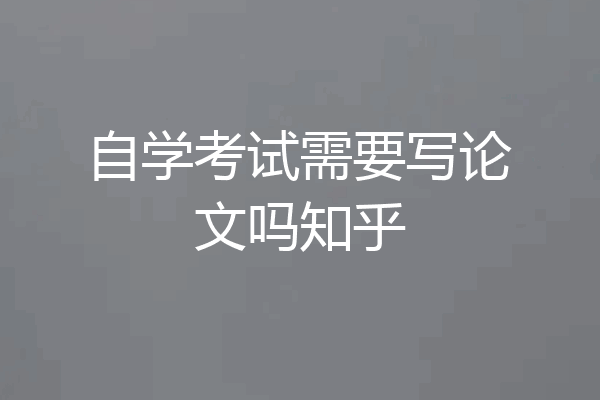 自学考试需要写论文吗知乎