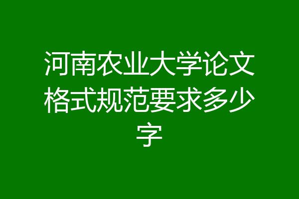 河南农业大学论文格式规范要求多少字