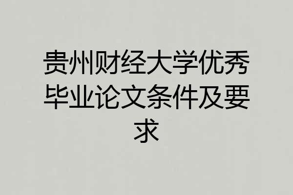 贵州财经大学优秀毕业论文条件及要求