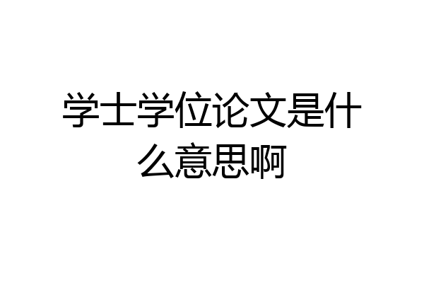 学士学位论文是什么意思啊
