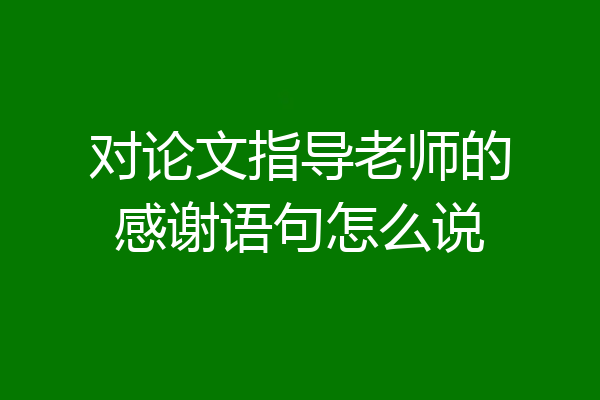 对论文指导老师的感谢语句怎么说