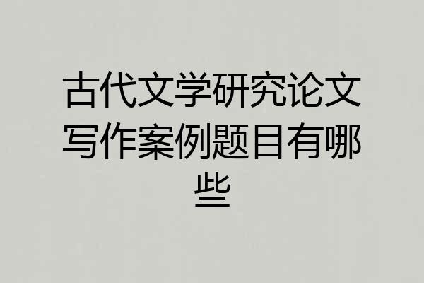 古代文学研究论文写作案例题目有哪些