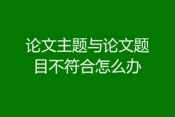 论文主题与论文题目不符合怎么办