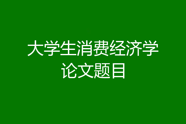 大学生消费经济学论文题目