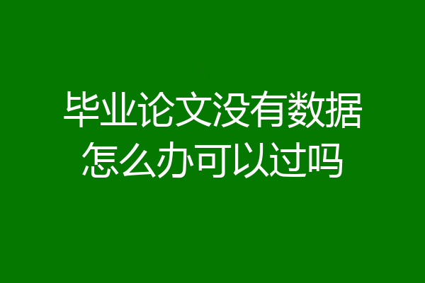 毕业论文没有数据怎么办可以过吗