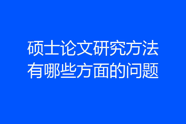 硕士论文研究方法有哪些方面的问题