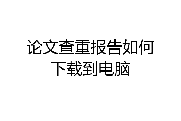 论文查重报告如何下载到电脑