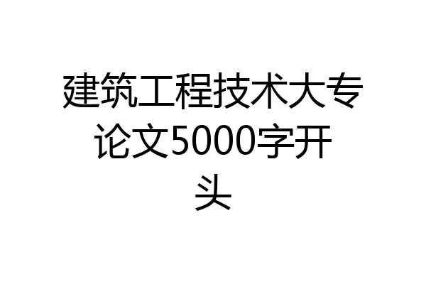 建筑工程技术大专论文5000字开头