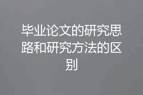 毕业论文的研究思路和研究方法的区别