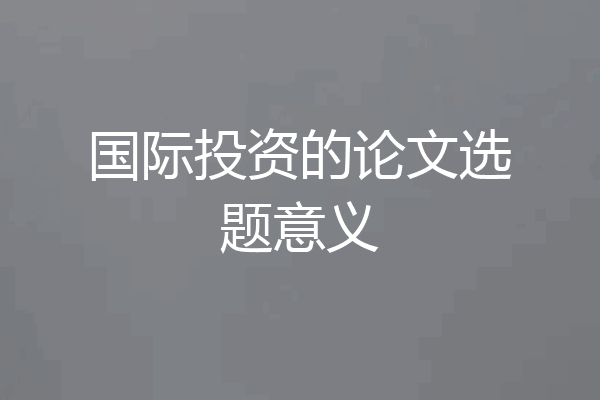 国际投资的论文选题意义