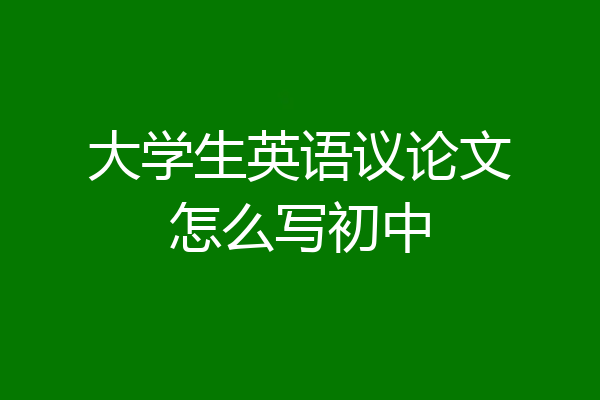 大学生英语议论文怎么写初中
