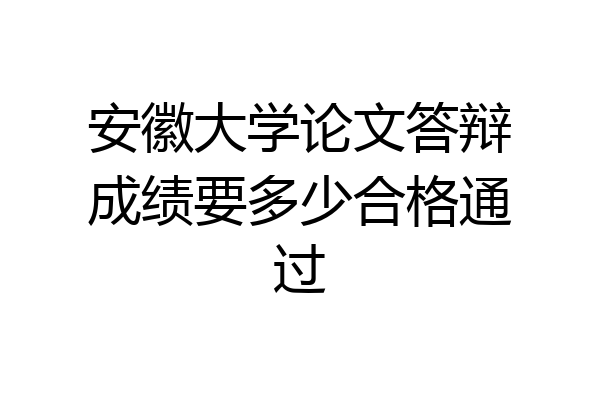 安徽大学论文答辩成绩要多少合格通过