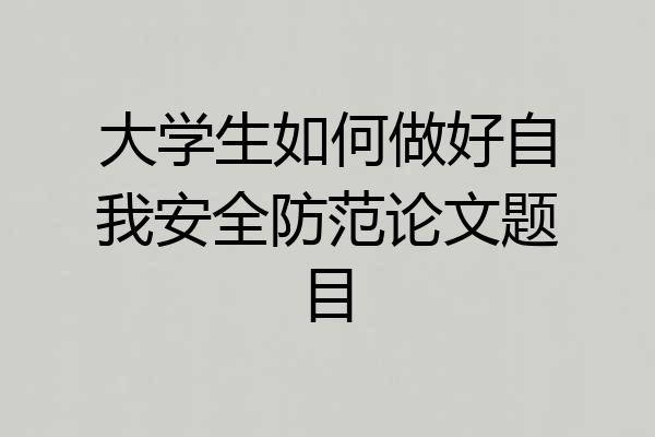 大学生如何做好自我安全防范论文题目