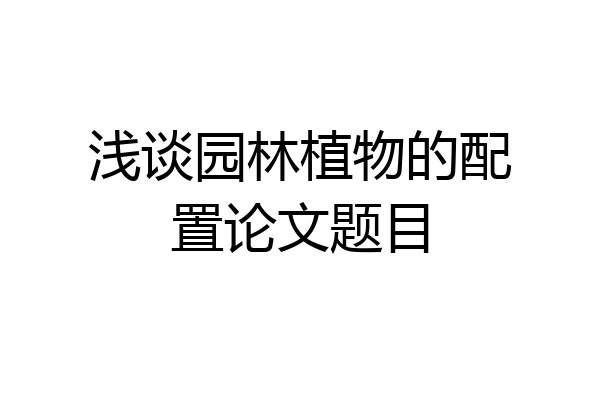 浅谈园林植物的配置论文题目